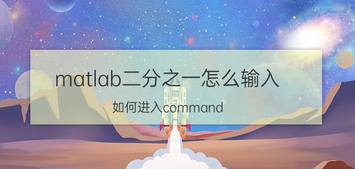 matlab二分之一怎么输入 如何进入command prompt窗口？